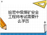 哈密中级煤矿安全工程师考试需要什么学历
