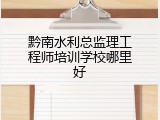 黔南水利总监理工程师培训学校哪里好