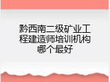 黔西南二级矿业工程建造师培训机构哪个最好