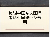 昆明中医专长医师考试时间地点及费用