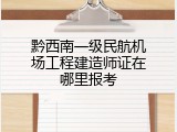 黔西南一级民航机场工程建造师证在哪里报考