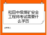 和田中级煤矿安全工程师考试需要什么学历