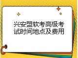 兴安盟软考高级考试时间地点及费用