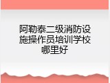 阿勒泰二级消防设施操作员培训学校哪里好