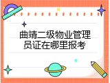 曲靖二级物业管理员证在哪里报考