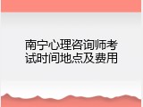 南宁心理咨询师考试时间地点及费用