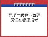 昆明二级物业管理员证在哪里报考