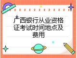 广西银行从业资格证考试时间地点及费用