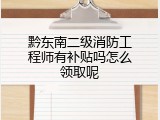 黔东南二级消防工程师有补贴吗怎么领取呢