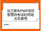 乌兰察布PMP项目管理师考试时间地点及费用
