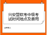兴安盟软考中级考试时间地点及费用