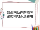 黔西南助理医师考试时间地点及费用