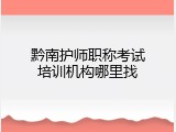 黔南护师职称考试培训机构哪里找