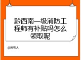 黔西南一级消防工程师有补贴吗怎么领取呢