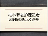 桂林养老护理员考试时间地点及费用