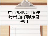 广西PMP项目管理师考试时间地点及费用