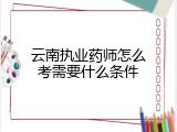 云南执业药师怎么考需要什么条件