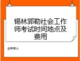 锡林郭勒社会工作师考试时间地点及费用