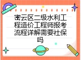 密云区二级水利工程造价工程师报考流程详解需要社保吗