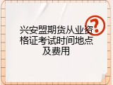 兴安盟期货从业资格证考试时间地点及费用
