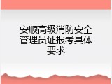安顺高级消防安全管理员证报考具体要求