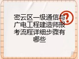 密云区一级通信与广电工程建造师报考流程详细步骤有哪些