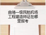 曲靖一级民航机场工程建造师证在哪里报考