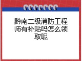 黔南二级消防工程师有补贴吗怎么领取呢