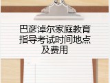 巴彦淖尔家庭教育指导考试时间地点及费用