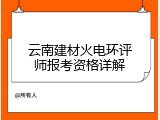 云南建材火电环评师报考资格详解