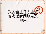 兴安盟法律职业资格考试时间地点及费用