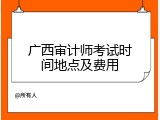 广西审计师考试时间地点及费用
