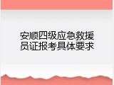 安顺四级应急救援员证报考具体要求