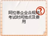 阿拉善企业合规师考试时间地点及费用