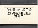 兴安盟PMP项目管理师考试时间地点及费用