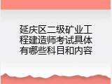 延庆区二级矿业工程建造师考试具体有哪些科目和内容