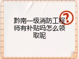 黔南一级消防工程师有补贴吗怎么领取呢
