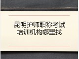 昆明护师职称考试培训机构哪里找