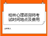桂林心理咨询师考试时间地点及费用