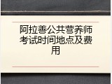 阿拉善公共营养师考试时间地点及费用