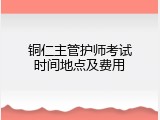 铜仁主管护师考试时间地点及费用