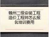赣州二级安装工程造价工程师怎么报名培训费用