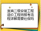 宜宾二级安装工程造价工程师报考流程详解需要社保吗