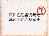 深圳心理咨询师考试时间地点及费用
