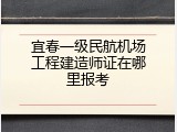 宜春一级民航机场工程建造师证在哪里报考