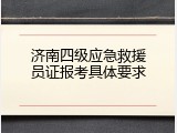 济南四级应急救援员证报考具体要求