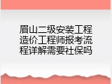 眉山二级安装工程造价工程师报考流程详解需要社保吗