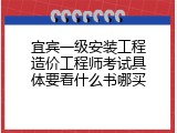 宜宾一级安装工程造价工程师考试具体要看什么书哪买