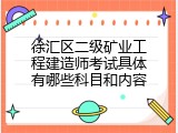徐汇区二级矿业工程建造师考试具体有哪些科目和内容