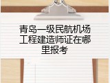 青岛一级民航机场工程建造师证在哪里报考